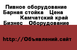 Пивное оборудование, Барная стойка › Цена ­ 25 000 - Камчатский край Бизнес » Оборудование   